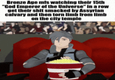 Bronze Age mfs watching their 15th "God Emperor of the Universe" in a row get their s--- smacked by Assyrian calvary and then torn limb from limb on the city temple ke