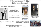 Dutch woman aged 20-26 on Dating Apps starter pack "I bet I can beat you at Mario Kart" Favorite artist: Roxy Dekker 8 FT 3 FT 6 FT 5 Fr "I'm not that active on here, so if we match just send me a dm on insta" DO 2 Fr 1 FT Most have a desire to eventually have children "If you are a smoker swipe left" Born Genres Dekker in December 2024 Background information 12 January 2005 (age 21) Amsterdam, Netherlands Pop Europop dance-pop Occupations Singer songwriter TikToker Years active 2019-present Label Warner Music Benelux Studies for is a nurse, primary school teacher or psychologist Has at least one photo in which she is intoxicated on her profile "Agnostic" Loves to put group photos on her profile