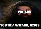 PAGANS YOU'RE A WIZARD, JESUS imgflip.com