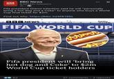 BBC NEWS BBC News 8,041,551 followers 1h. Fifa president Gianni Infantino said he will "personally bring a hot dog and a Coke" to anyone who buys a World Cup final ticket for $2m. Find out why: https://bbc.in/4f8195L BBC NEWS Getty FIFA WORLD CUP www Fifa president will 'bring hot dog and Coke' to $2m World Cup ticket holders 62 27 comments • 2 reposts