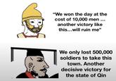 "We won the day at the cost of 10,000 men ... another victory like this...will ruin me" We only lost 500,000 soldiers to take this town. Another decisive victory for the state of Qin