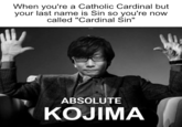 When you're a Catholic Cardinal but your last name is Sin so you're now called "Cardinal Sin" ABSOLUTE KOJIMA