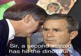 ΚΕΙ MA Sir, a second astroid has hit the dinosaurs