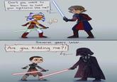 Don't you want to learn how to hold your lightsaber like me? No Several years later... m Are you kidding me?! Th