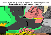"40k doesn't need skaven because the Imperium is already there" ***** 다