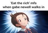 'Eat the rich' mfs when gabe newell walks in