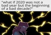 "what if 2020 was not a bad year but the beginning of a bad decade?"