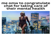 me omw to congratulate chat for taking care of their mental health ONE WILSHIRE