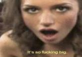 It's so f------ big.