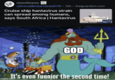 r/worldnews NEWS u/AnnualEmbarrassed176 10h .theguardian.com Cruise ship hantavirus strain can spread among humans, says South Africa | Hantavirus GOD GLC It's even funnier the second time! imgflip.com
