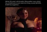 What 19-year-old Anakin Skywalker saw when his childhood crush told him they could NEVER, EVER be together.
