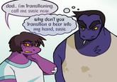 dad... i'm transitioning. call me susie now. why don't you Transition a beer into my hand, susie. 12