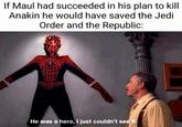 If Maul had succeeded in his plan to kill Anakin he would have saved the Jedi Order and the Republic: He was a hero, I just couldn't see it.