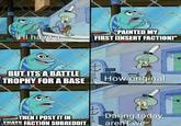 HI have a BUT ITS A BATTLE TROPHY FOR A BASE "PAINTED MY FIRST [INSERT FACTIONI" How original THEN I POST IT IN Daring today, THATS FACTION SUBREDDIT imgflip.com aren't we