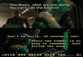 Two-Boots, what are you doing? You can't call the Empire! Don't be silly, of course I can! Their new number is so easy to remember. Just follow the song! л0118 999 88199 9119 725... 3♫