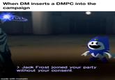When DM inserts a DMPC into the campaign FULL > Jack Frost joined your party without your consent. made with mematic