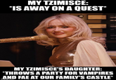 MY TZIMISCE: *IS AWAY ON A QUEST* MY TZIMISCE'S DAUGHTER: *THROWS A PARTY FOR VAMPIRES AND FAE AT OUR FAMILY'S CASTLE* imgflip.com