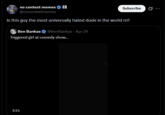no context memes @nocontextmemes Subscribe Is this guy the most universally hated dude in the world rn? Ben Bankas @BenBankas - Apr 29 Triggered girl at comedy show... 2:21