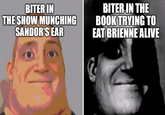 BITER IN THE SHOW MUNCHING SANDOR'S EAR BITER IN THE BOOK TRYING TO EAT BRIENNE ALIVE