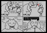 Oh my, Sans! What is that on your shirt? huh? Ha ha, got you! -7 oh, that's just sauce from last nigh- Ha ha Haha * YOU WON! Haha Hahaha * You earned 4650 P and 3 gold. * Your LOVE incr Ha Haha! Hahaha good Wait... Oh no } nonono nononono one, I didn't tori. mean ta! SANS!!! ANS, guess you could say it was to die for. heh...