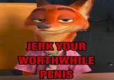 JERK YOUR WORTHWHILE PENIS