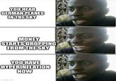 YOU HEAR GERMAN PLANES IN THE SKY MONEY STARTS DROPPING FROM THE SKY YOU HAVE HYPERINFLATION NOW imgflip.com 9