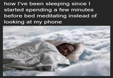 how I've been sleeping since | started spending a few minutes before bed meditating instead of looking at my phone