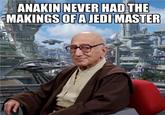ANAKIN NEVER HAD THE MAKINGS OF A JEDI MASTER