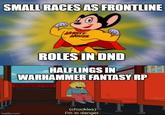 SMALL RACES AS FRONTLINE MIGHTY MOUSE ROLES IN DND HALFLINGS IN WARHAMMER FANTASY RP EMERGENCY EXIT imgflip.com (chuckles) I'm in danger.
