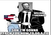 WILLIAM T SHERMAN SON, I'M GONNA TEACH YOU HOW TO DO A TIE