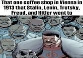 That one coffee shop in Vienna in 1913 that Stalin, Lenin, Trotsky, Freud, and Hitler went to S
