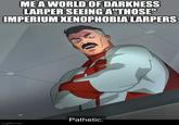 ME A WORLD OF DARKNESS LARPER SEEING A"THOSE" IMPERIUM XENOPHOBIA LARPERS Pathetic. imgflip.com