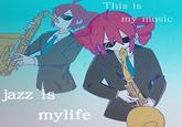 jazz is mylife This is my music