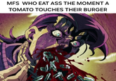 MFS WHO EAT ASS THE MOMENT A TOMATO TOUCHES THEIR BURGER