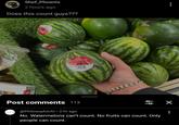 Shef_Phoenix 2 hours ago Does this count guys??? MINI WATERMELON MAZL <100 5340> AN Post comments 113 philosophic Al @PhilosophicAl 2 hr ago 68 No. Watermelons can't count. No fruits can count. Only people can count. ✓