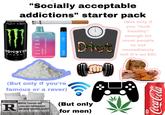 "Socially acceptable addictions" starter pack ARGININ GINSENG MONSTER ENERG ELFBAR BC5000 TROPICAL RAINBOW BLAST " , Diet (But only if you "look healthy" enough for most people to not immediately tell it's an ED) (But only if you're famous or a raver) RESTRICTED R SEXUAL CONTENT AND LANGUAGE THROUGHOUT, AND BRIEF GRAPHIC NUDITY Under 17 Requires Accompanying Parent or Adult Guardian (But only for men) 即 12oz Coca-Cola