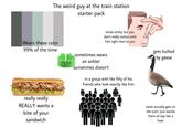 The weird guy at the train station starter pack kinda stinky but you don't really notice until he's right next to you gets bullied by geese Wears these color 99% of the time sometimes wears an anklet 001 really really REALLY wants a bite of your sandwich sometimes doesn't in a group with like fifty of his friends who look exactly like him never actually gets on the train. Just stands there all day like a loser