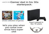 used to be-Gamer dad in his 30s starterpack: grand Stheft EA ra SPORTS auto FIFA19 whole collection of games hasn't played in like 10 years let's you play when you come over since he's super chill