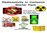 Radioactivity In Cartoons Starter Pack P032 FOSS 0.0cps *just looks at its visible glow* Yup that's radiation DEFFEX shutterstock *becomes this instantly* TOX TOXIC XIC WAS WASTE STE Hazardo Sour Ca Hazardously Sour Candy. WRECALLS NET WT 17 ardously r Candy. NETW