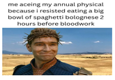 me aceing my annual physical because i resisted eating a big bowl of spaghetti bolognese 2 hours before bloodwork