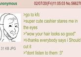 Anonymous 31 KB JPG 02/07/20(Fri)11:05:03 No.566270 >go to kfc >super cute cashier stares me in the eyes >"wow your hair looks so good" >t-thanks everybody says i Should cut it >"dont listen to them :3"