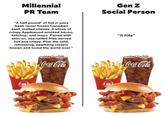 Millennial PR Team Gen Z Social Person "A half-pound* of hot n' juicy fresh never frozen Canadian beef, melted cheese, 6 slices of crispy Applewood smoked bacon, ketchup, and mayo. Paired with skin-on, sea-salted fries served hot and crispy. Plus the cold, refreshing, sparkling classic known and loved the world over." "it hits" Coca-Cola Coca-Cola