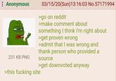 : Anonymous 231 KB PNG 03/15/20(Sun)13:16:03 No.57171994 >go on reddit >make comment about something I think I'm right about >get proven wrong >admit that I was wrong and thank person who provided a source >get downvoted anyway >this f------ site