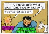 7 PCs have died! What a campaign we've had so far This was just session 1 WARHAMMER FANTASY OM WARHAMMER FANTASY PLAYER imgflip.com
