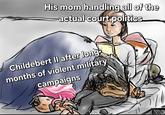His mom handling all of the actual court politics Childebert II after longa months of violent military campaigns
