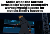 Stalin when the German Invasion he's been repeatedly warned would happen for months finally happens