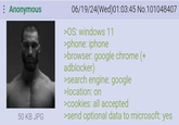 Anonymous 50 KB JPG 06/19/24(Wed)01:03:45 No.101048407 >OS: windows 11 >phone: iphone >browser: google chrome (+ adblocker) >search engine: google >location: on >cookies: all accepted >send optional data to microsoft: yes