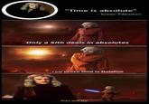 "Time is absolute" - Isaac Newton Only a Sith deals in absolutes I will prove time is Relative You will try