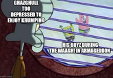 imgflip.com GHAZGHULL TOO DEPRESSED TO ENJOY KRUMPING 481 HIS BOYZ DURING THE WAAGH! IN ARMAGEDDON