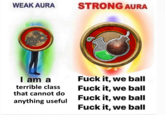 WEAK AURA STRONG AURA I am a terrible class F--- it, we ball F--- it, we ball that cannot do anything useful F--- it, we ball F--- it, we ball